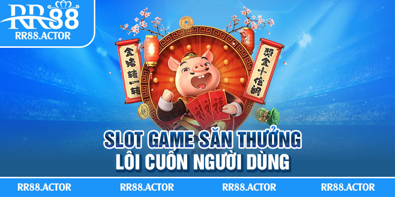 Slot game săn thưởng lôi cuốn người dùng